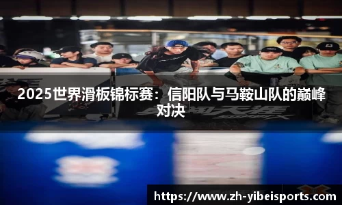 2025世界滑板锦标赛:信阳队与马鞍山队的巅峰对决