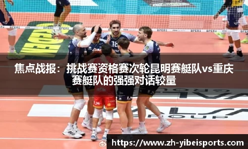 焦点战报:挑战赛资格赛次轮昆明赛艇队vs重庆赛艇队的强强对话较量