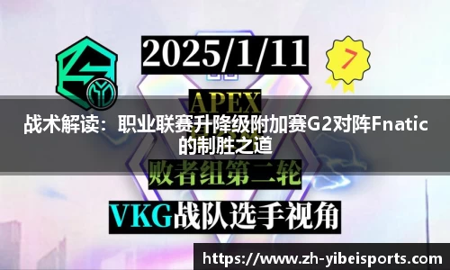 战术解读:职业联赛升降级附加赛G2对阵Fnatic的制胜之道
