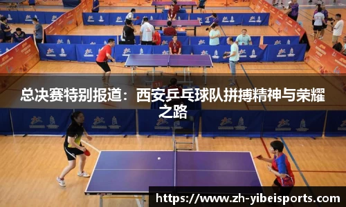 总决赛特别报道:西安乒乓球队拼搏精神与荣耀之路
